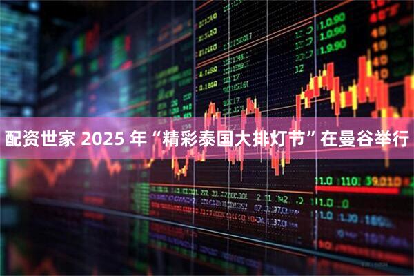 配资世家 2025 年“精彩泰国大排灯节”在曼谷举行