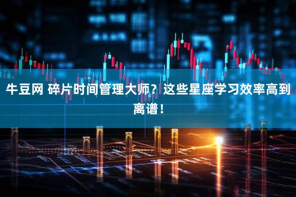 牛豆网 碎片时间管理大师？这些星座学习效率高到离谱！