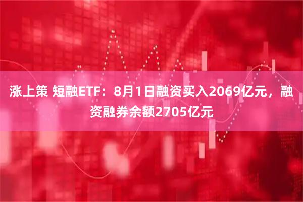 涨上策 短融ETF：8月1日融资买入2069亿元，融资融券余额2705亿元