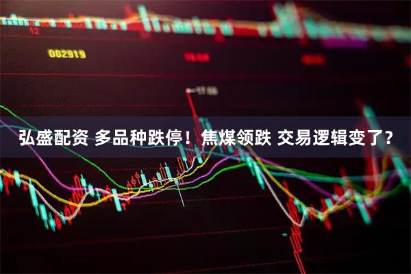 弘盛配资 多品种跌停！焦煤领跌 交易逻辑变了？