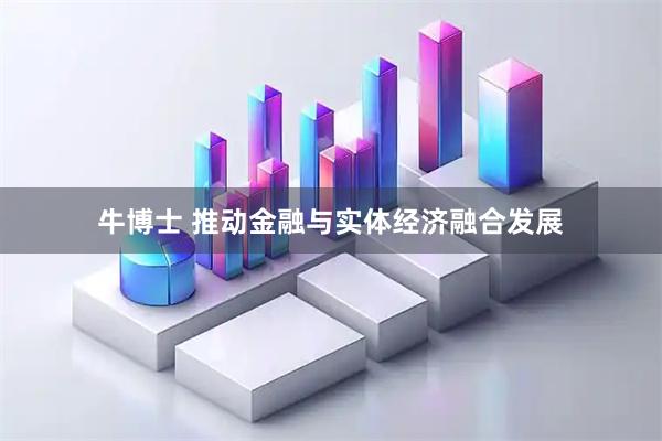 牛博士 推动金融与实体经济融合发展