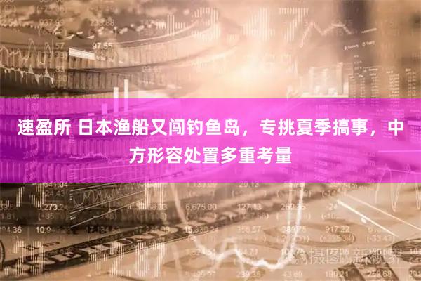速盈所 日本渔船又闯钓鱼岛，专挑夏季搞事，中方形容处置多重考量